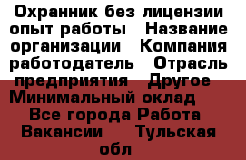 Охранник без лицензии опыт работы › Название организации ­ Компания-работодатель › Отрасль предприятия ­ Другое › Минимальный оклад ­ 1 - Все города Работа » Вакансии   . Тульская обл.